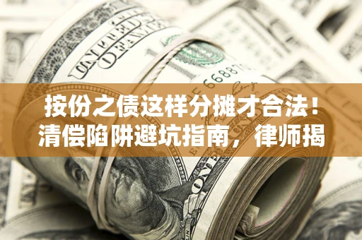 济南按份之债这样分摊才合法！清偿陷阱避坑指南，律师揭秘关键条款