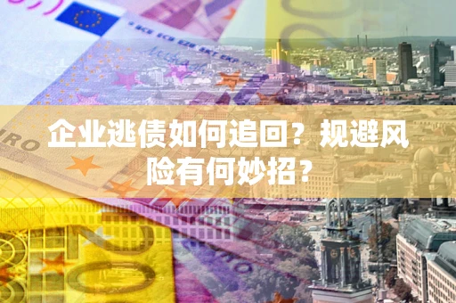 济南企业逃债如何追回？规避风险有何妙招？