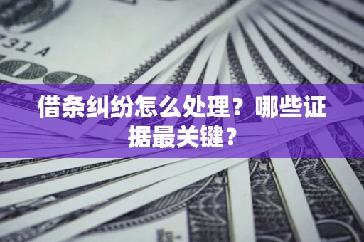 济南借条纠纷怎么处理？哪些证据最关键？