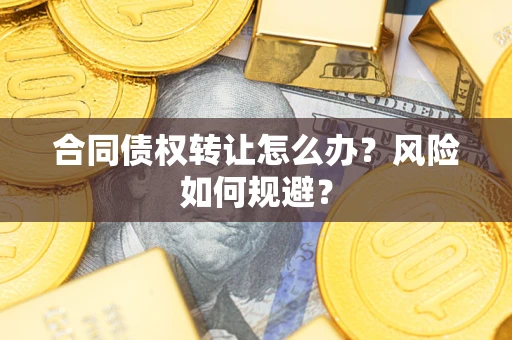 济南合同债权转让怎么办？风险如何规避？