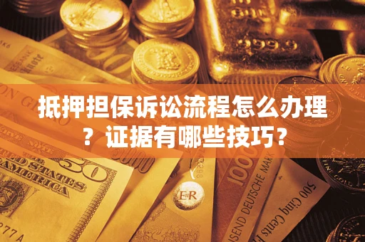 济南抵押担保诉讼流程怎么办理？证据有哪些技巧？