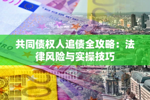 济南共同债权人追债全攻略：法律风险与实操技巧