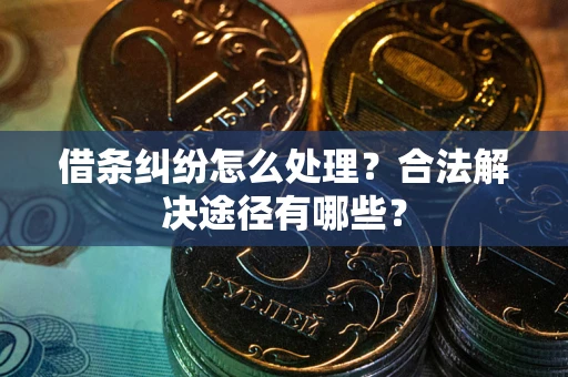 济南借条纠纷怎么处理？合法解决途径有哪些？