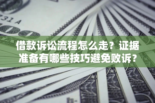 济南借款诉讼流程怎么走？证据准备有哪些技巧避免败诉？
