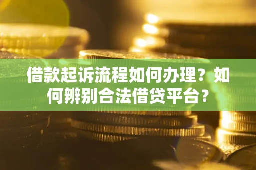 济南借款起诉流程如何办理？如何辨别合法借贷平台？