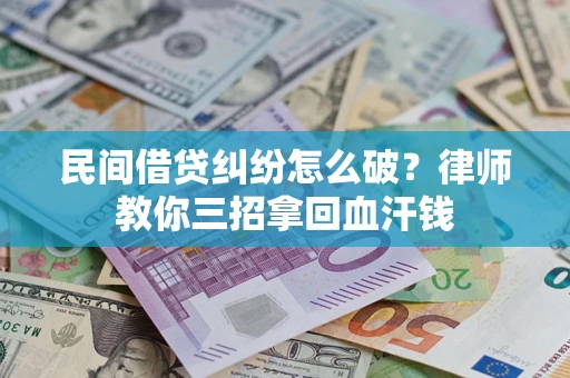 济南民间借贷纠纷怎么破？律师教你三招拿回血汗钱
