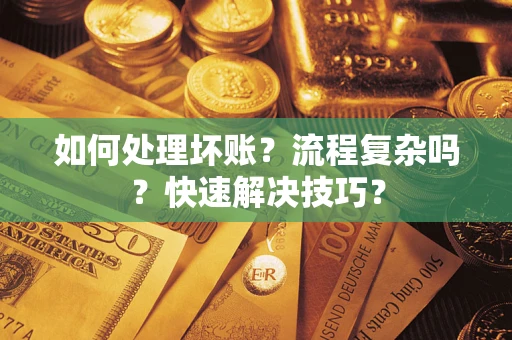 济南如何处理坏账？流程复杂吗？快速解决技巧？
