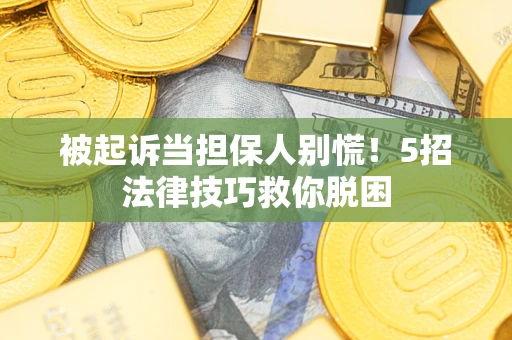 济南被起诉当担保人别慌！5招法律技巧救你脱困