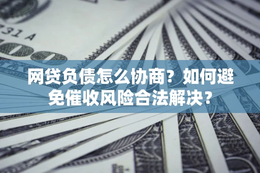 济南网贷负债怎么协商？如何避免催收风险合法解决？