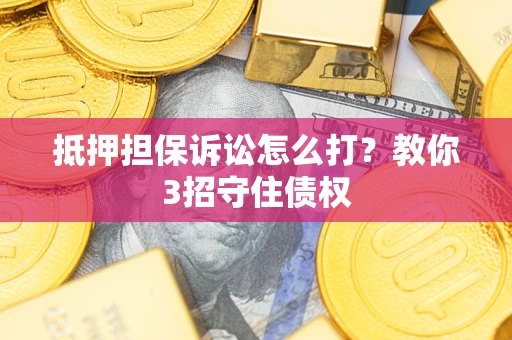 济南抵押担保诉讼怎么打？教你3招守住债权