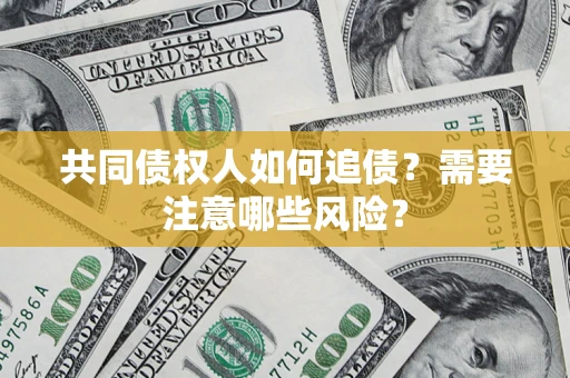 济南共同债权人如何追债？需要注意哪些风险？