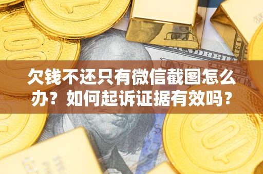 济南欠钱不还只有微信截图怎么办？如何起诉证据有效吗？