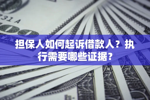 济南担保人如何起诉借款人？执行需要哪些证据？