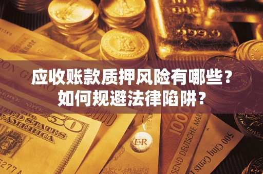 济南应收账款质押风险有哪些？如何规避法律陷阱？