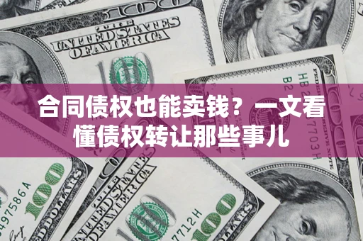 济南合同债权也能卖钱？一文看懂债权转让那些事儿