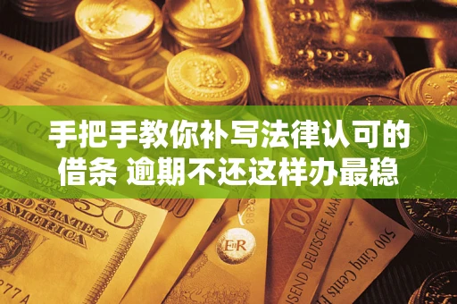 济南手把手教你补写法律认可的借条 逾期不还这样办最稳妥