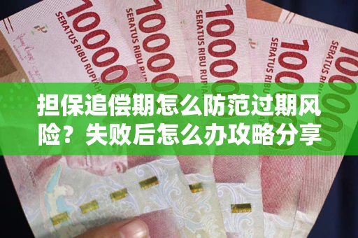 济南担保追偿期怎么防范过期风险？失败后怎么办攻略分享