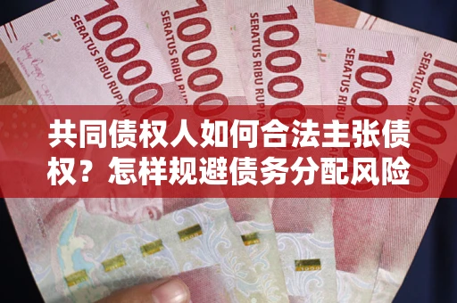 济南共同债权人如何合法主张债权？怎样规避债务分配风险？