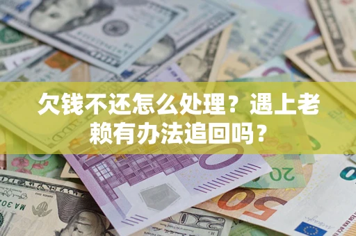 济南欠钱不还怎么处理？遇上老赖有办法追回吗？