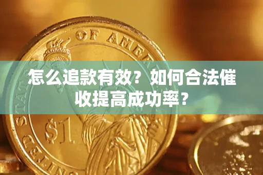 济南怎么追款有效？如何合法催收提高成功率？