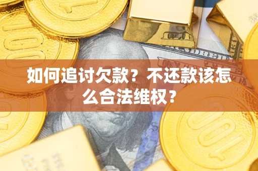 济南如何追讨欠款？不还款该怎么合法维权？