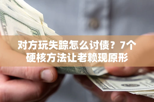 济南对方玩失踪怎么讨债？7个硬核方法让老赖现原形