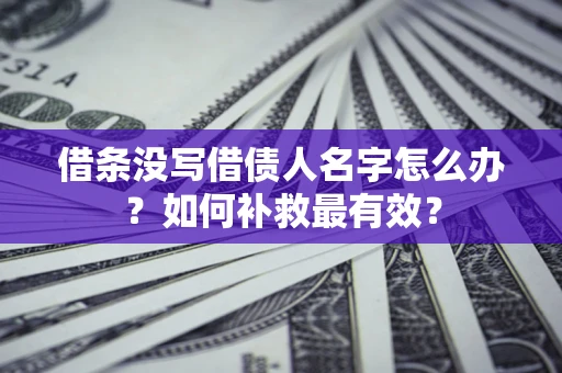 济南借条没写借债人名字怎么办？如何补救最有效？