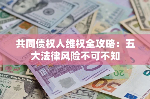 济南共同债权人维权全攻略：五大法律风险不可不知