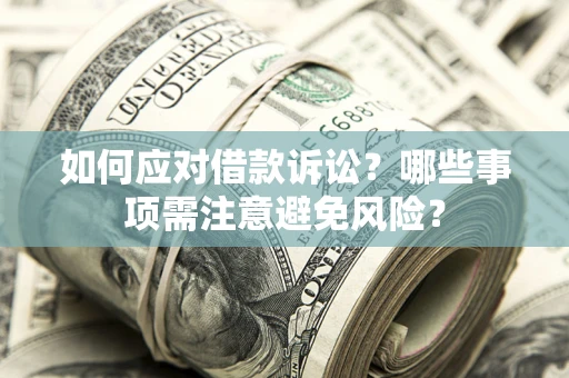 济南如何应对借款诉讼？哪些事项需注意避免风险？