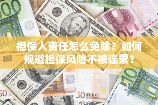 济南担保人责任怎么免除？如何规避担保风险不被连累？