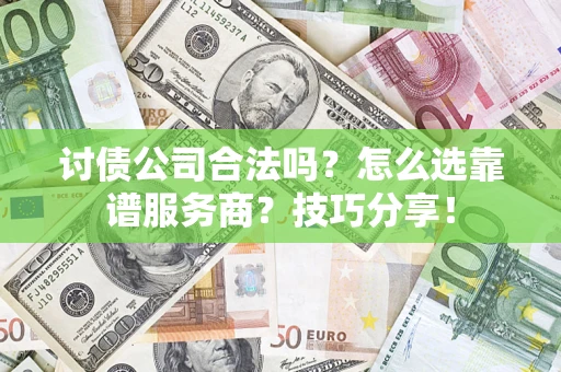 济南讨债公司合法吗？怎么选靠谱服务商？技巧分享！