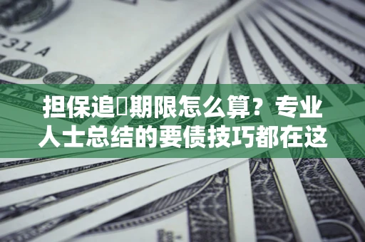 济南担保追償期限怎么算？专业人士总结的要债技巧都在这里了