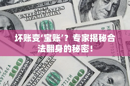 济南坏账变‘宝账’？专家揭秘合法翻身的秘密！