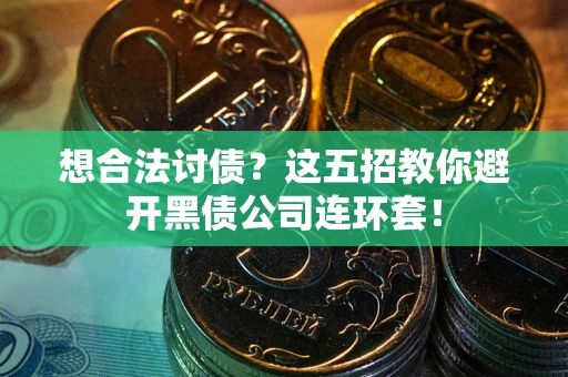 济南想合法讨债？这五招教你避开黑债公司连环套！