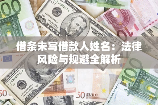 济南借条未写借款人姓名：法律风险与规避全解析