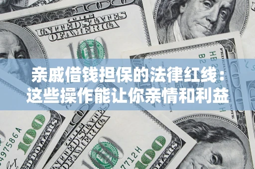 济南亲戚借钱担保的法律红线：这些操作能让你亲情和利益两不误