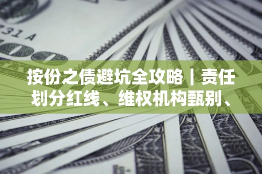 济南按份之债避坑全攻略｜责任划分红线、维权机构甄别、纠纷处理全流程拆解