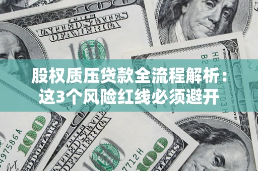 济南股权质压贷款全流程解析：这3个风险红线必须避开
