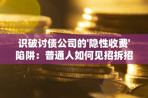 济南识破讨债公司的'隐性收费'陷阱：普通人如何见招拆招？