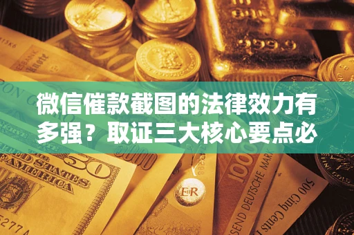 济南微信催款截图的法律效力有多强？取证三大核心要点必须知道！