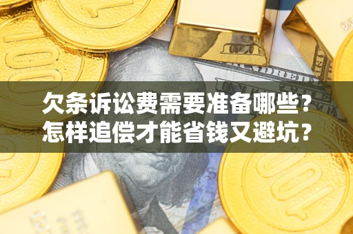 济南欠条诉讼费需要准备哪些？怎样追偿才能省钱又避坑？