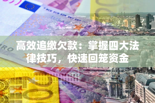 济南高效追缴欠款：掌握四大法律技巧，快速回笼资金