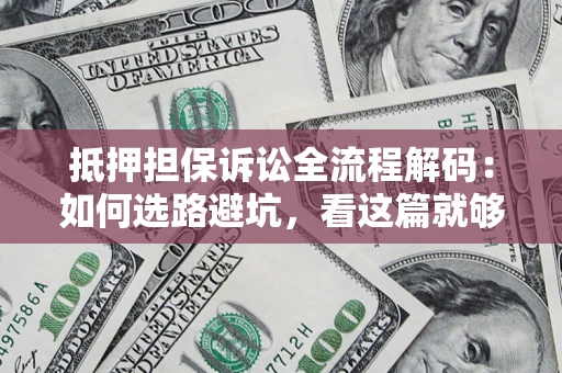 济南抵押担保诉讼全流程解码：如何选路避坑，看这篇就够了