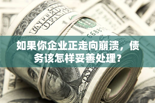 济南如果你企业正走向崩溃，债务该怎样妥善处理？