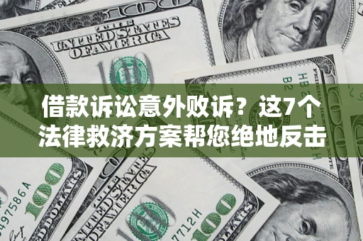 济南借款诉讼意外败诉？这7个法律救济方案帮您绝地反击！