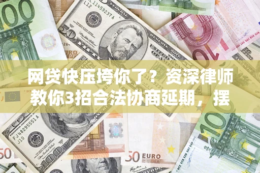 济南网贷快压垮你了？资深律师教你3招合法协商延期，摆脱暴力催收！