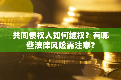济南共同债权人如何维权？有哪些法律风险需注意？