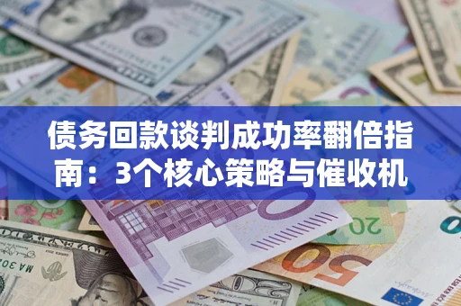 济南债务回款谈判成功率翻倍指南：3个核心策略与催收机构避坑法则