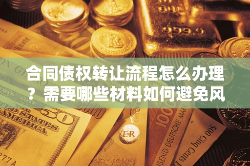 济南合同债权转让流程怎么办理？需要哪些材料如何避免风险？