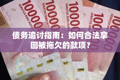 济南债务追讨指南：如何合法拿回被拖欠的款项？